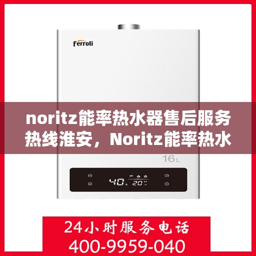 noritz能率热水器售后服务热线淮安，Noritz能率热水器淮安售后服务热线全解析