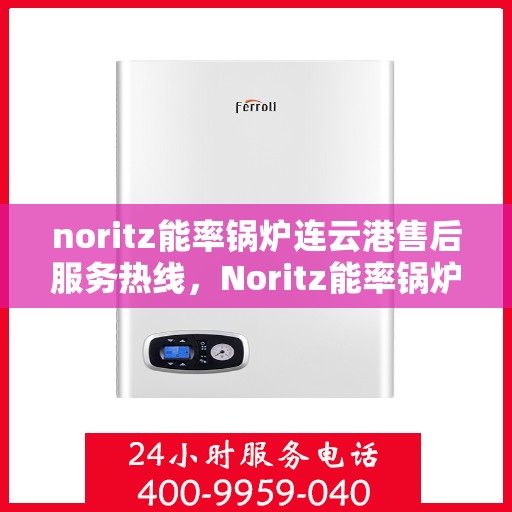 noritz能率锅炉连云港售后服务热线，Noritz能率锅炉连云港专业售后服务热线，为您提供全方位技术支持与解决方案