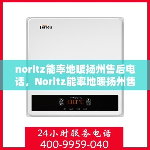 noritz能率地暖扬州售后电话，Noritz能率地暖扬州售后服务热线及联系方式