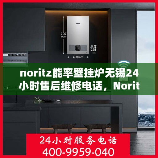 noritz能率壁挂炉无锡24小时售后维修电话，Noritz能率壁挂炉无锡全天候售后维修服务热线
