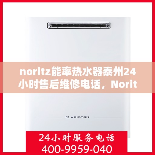 noritz能率热水器泰州24小时售后维修电话，Noritz能率热水器泰州全天候售后维修服务热线公布