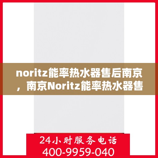 noritz能率热水器售后南京，南京Noritz能率热水器售后维修与服务指南