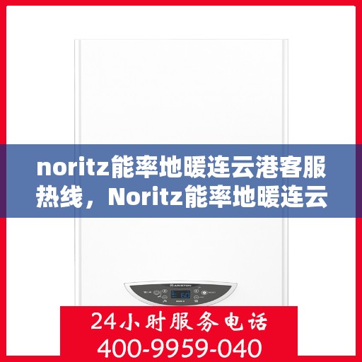 noritz能率地暖连云港客服热线，Noritz能率地暖连云港客服热线，专业解答，温暖您的生活