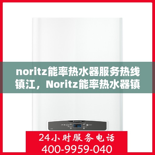 noritz能率热水器服务热线镇江，Noritz能率热水器镇江服务热线，专业解决您的热水难题