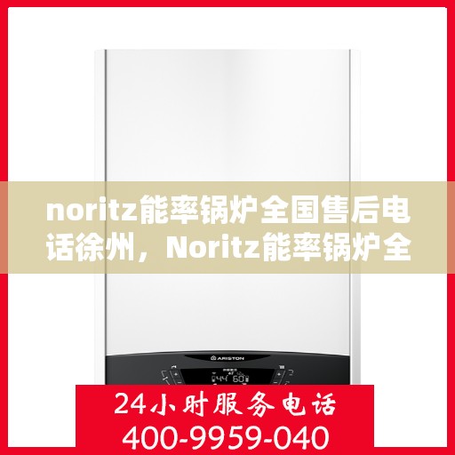 noritz能率锅炉全国售后电话徐州，Noritz能率锅炉全国售后电话徐州服务热线