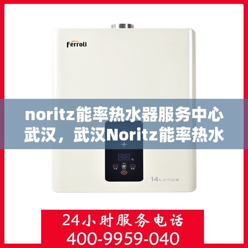 noritz能率热水器服务中心武汉，武汉Noritz能率热水器服务中心，专业解决您的热水难题