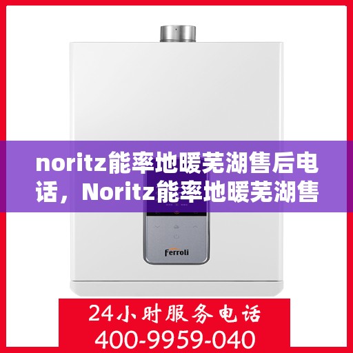 noritz能率地暖芜湖售后电话，Noritz能率地暖芜湖售后服务热线及联系方式