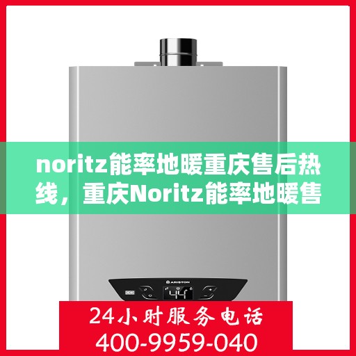 noritz能率地暖重庆售后热线，重庆Noritz能率地暖售后服务热线，专业解决您的地暖问题