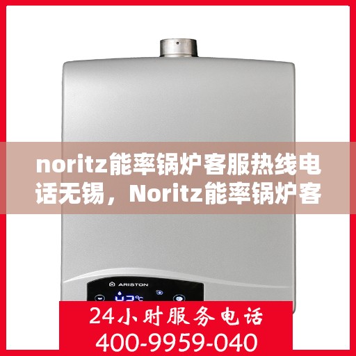 noritz能率锅炉客服热线电话无锡，Noritz能率锅炉客服热线在无锡，专业解答，贴心服务