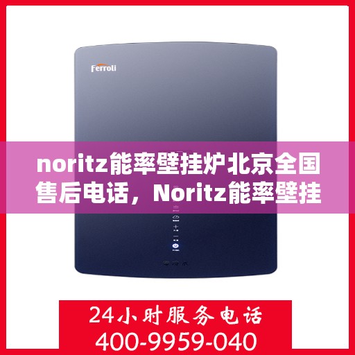 noritz能率壁挂炉北京全国售后电话，Noritz能率壁挂炉北京售后服务热线公布