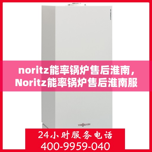 noritz能率锅炉售后淮南，Noritz能率锅炉售后淮南服务解析