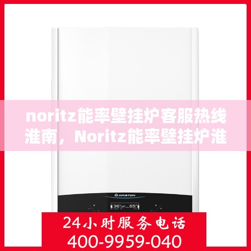 noritz能率壁挂炉客服热线淮南，Noritz能率壁挂炉淮南客服热线详解