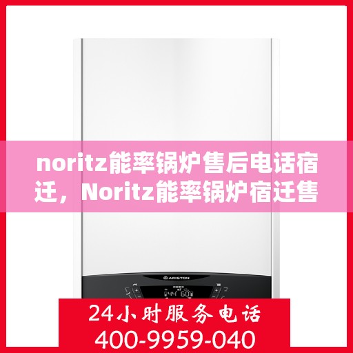 noritz能率锅炉售后电话宿迁，Noritz能率锅炉宿迁售后电话及服务一览