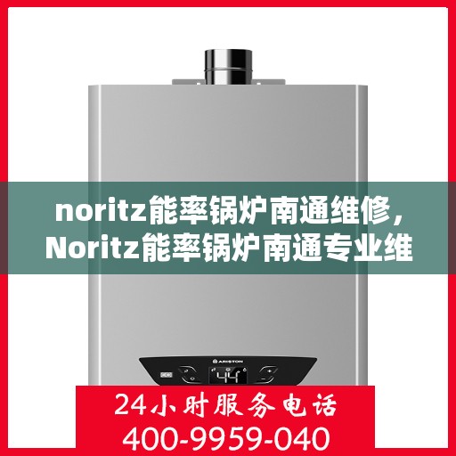 noritz能率锅炉南通维修，Noritz能率锅炉南通专业维修服务