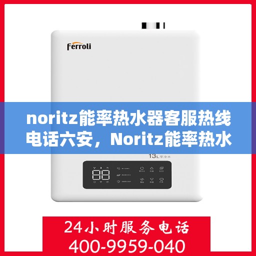 noritz能率热水器客服热线电话六安，Noritz能率热水器客服热线在六安，专业解答您的疑问与需求