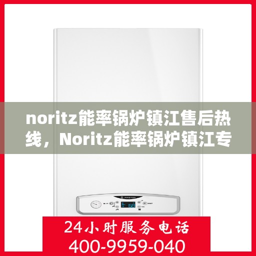 noritz能率锅炉镇江售后热线，Noritz能率锅炉镇江专业售后热线，一站式解决您的锅炉问题