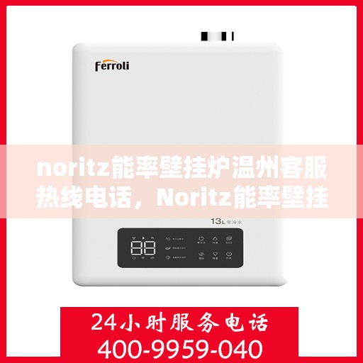 noritz能率壁挂炉温州客服热线电话，Noritz能率壁挂炉温州客服热线全攻略，专业解答，温暖您的生活