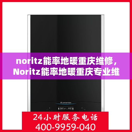 noritz能率地暖重庆维修，Noritz能率地暖重庆专业维修服务指南