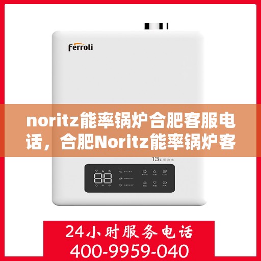 noritz能率锅炉合肥客服电话，合肥Noritz能率锅炉客服热线查询及售后服务指南