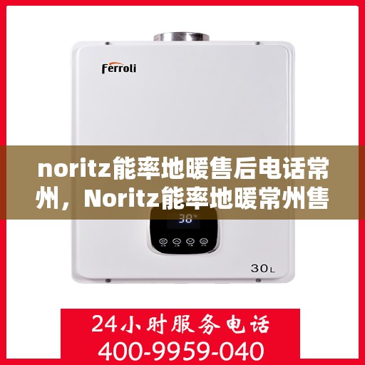 noritz能率地暖售后电话常州，Noritz能率地暖常州售后电话及服务一览