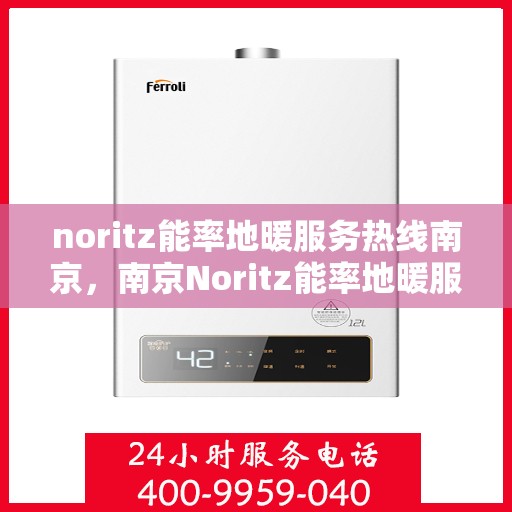 noritz能率地暖服务热线南京，南京Noritz能率地暖服务热线全解析
