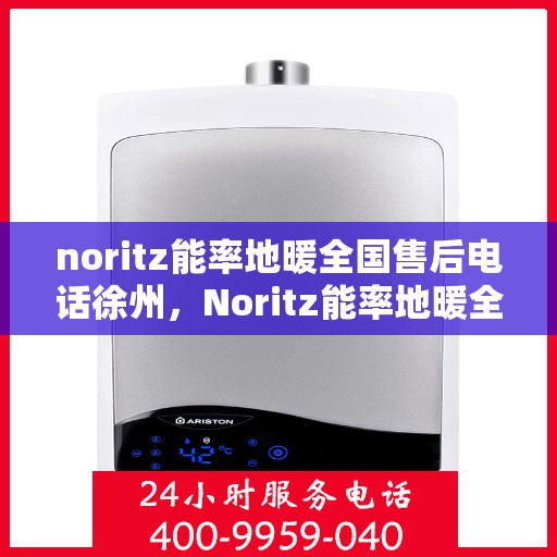 noritz能率地暖全国售后电话徐州，Noritz能率地暖全国售后热线在徐州，专业、及时的客户服务