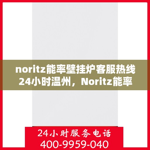 noritz能率壁挂炉客服热线24小时温州，Noritz能率壁挂炉温州24小时客户服务热线