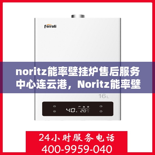 noritz能率壁挂炉售后服务中心连云港，Noritz能率壁挂炉连云港售后服务中心，专业维修，贴心服务