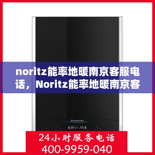 noritz能率地暖南京客服电话，Noritz能率地暖南京客服热线及咨询电话号码全解析