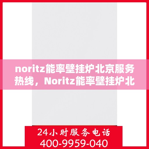 noritz能率壁挂炉北京服务热线，Noritz能率壁挂炉北京专业维修与服务热线