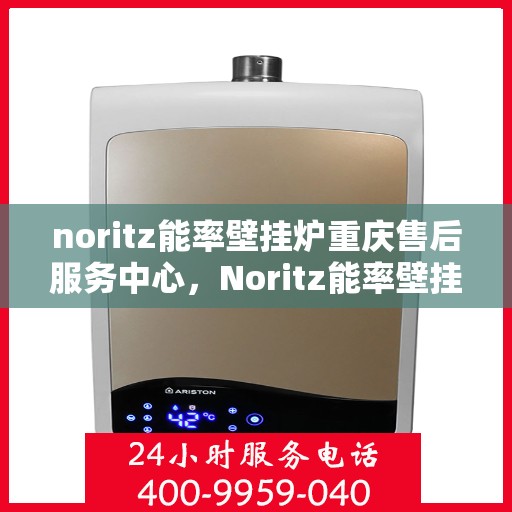 noritz能率壁挂炉重庆售后服务中心，Noritz能率壁挂炉重庆售后服务中心，专业维修，贴心服务