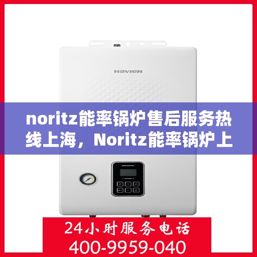noritz能率锅炉售后服务热线上海，Noritz能率锅炉上海售后服务热线及专业维修支持