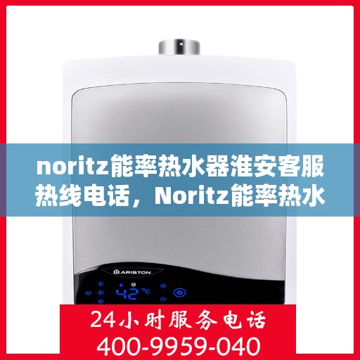 noritz能率热水器淮安客服热线电话，Noritz能率热水器淮安客服热线电话及售后服务指南