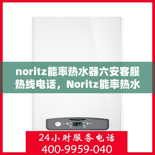noritz能率热水器六安客服热线电话，Noritz能率热水器六安客服热线电话，专业解决您的热水问题