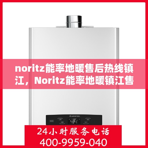 noritz能率地暖售后热线镇江，Noritz能率地暖镇江售后热线全解析