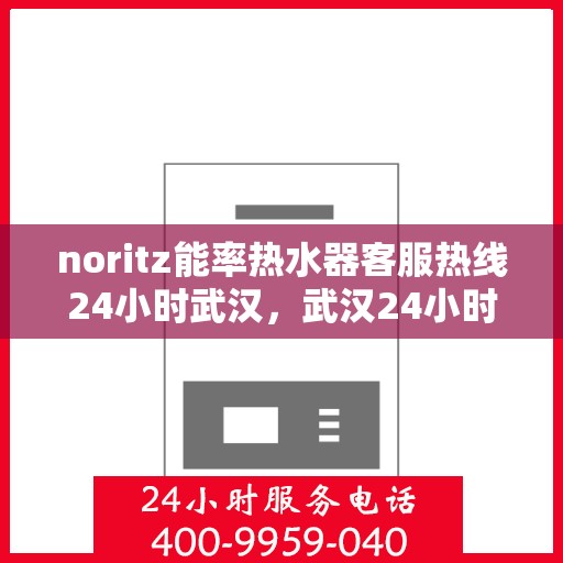 noritz能率热水器客服热线24小时武汉，武汉24小时Noritz能率热水器客服热线，随时解答您的疑问