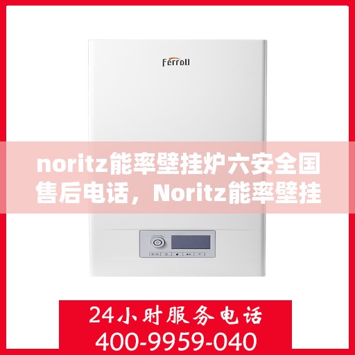 noritz能率壁挂炉六安全国售后电话，Noritz能率壁挂炉全国售后热线，六重安全保障，专业维修服务
