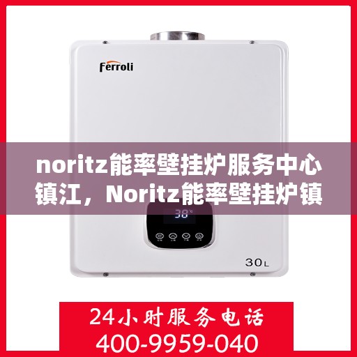 noritz能率壁挂炉服务中心镇江，Noritz能率壁挂炉镇江服务中心，专业维修，高效服务