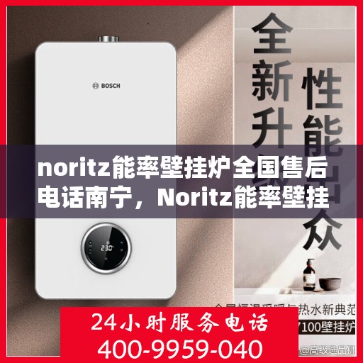 noritz能率壁挂炉全国售后电话南宁，Noritz能率壁挂炉全国售后电话南宁服务热线