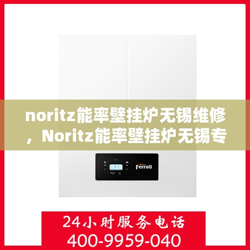 noritz能率壁挂炉无锡维修，Noritz能率壁挂炉无锡专业维修服务