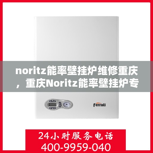noritz能率壁挂炉维修重庆，重庆Noritz能率壁挂炉专业维修服务
