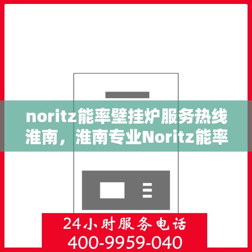 noritz能率壁挂炉服务热线淮南，淮南专业Noritz能率壁挂炉服务热线，为您解决使用难题