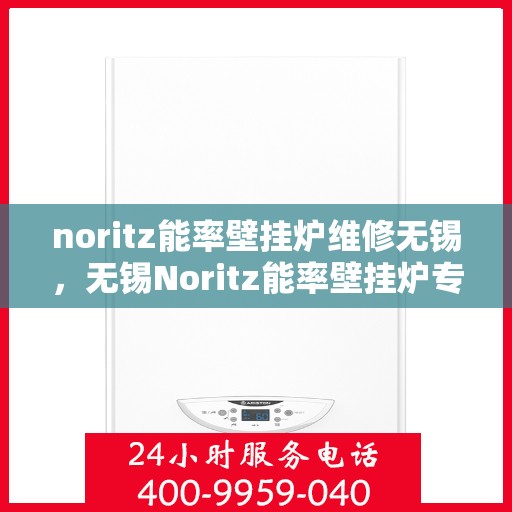 noritz能率壁挂炉维修无锡，无锡Noritz能率壁挂炉专业维修服务