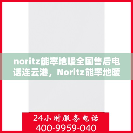 noritz能率地暖全国售后电话连云港，Noritz能率地暖全国售后电话在连云港的服务支持
