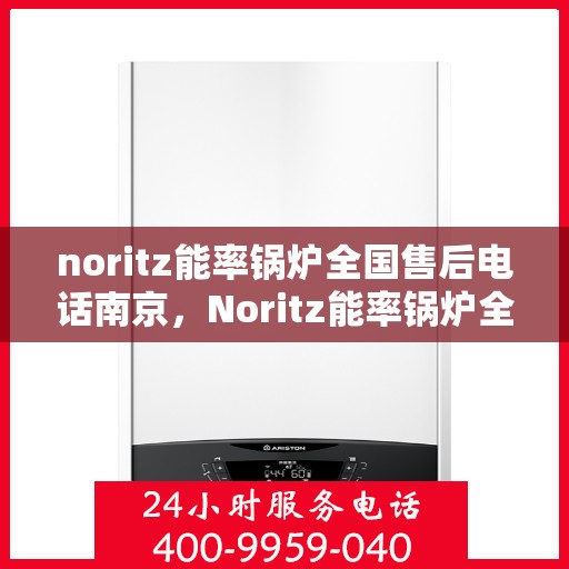 noritz能率锅炉全国售后电话南京，Noritz能率锅炉全国售后电话南京服务热线