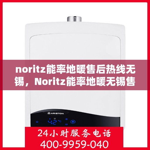 noritz能率地暖售后热线无锡，Noritz能率地暖无锡售后热线全解析