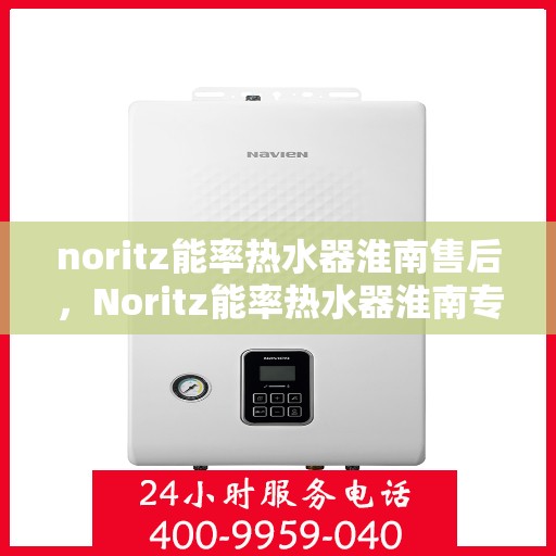 noritz能率热水器淮南售后，Noritz能率热水器淮南专业售后维修服务