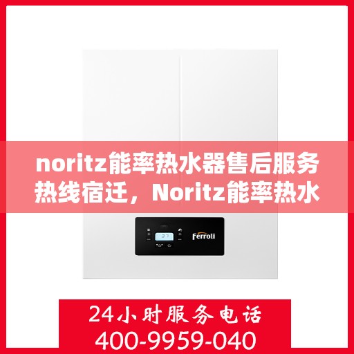 noritz能率热水器售后服务热线宿迁，Noritz能率热水器宿迁售后服务热线指南