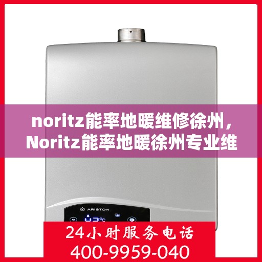 noritz能率地暖维修徐州，Noritz能率地暖徐州专业维修服务