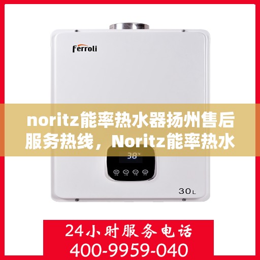 noritz能率热水器扬州售后服务热线，Noritz能率热水器扬州售后热线及服务一览